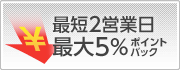 最短2営業日　最大5%ポイントバック